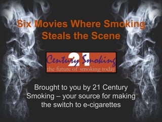 Six Movies Where Smoking
Steals the Scene
Brought to you by 21 Century
Smoking – your source for making
the switch to e-cigarettes
 