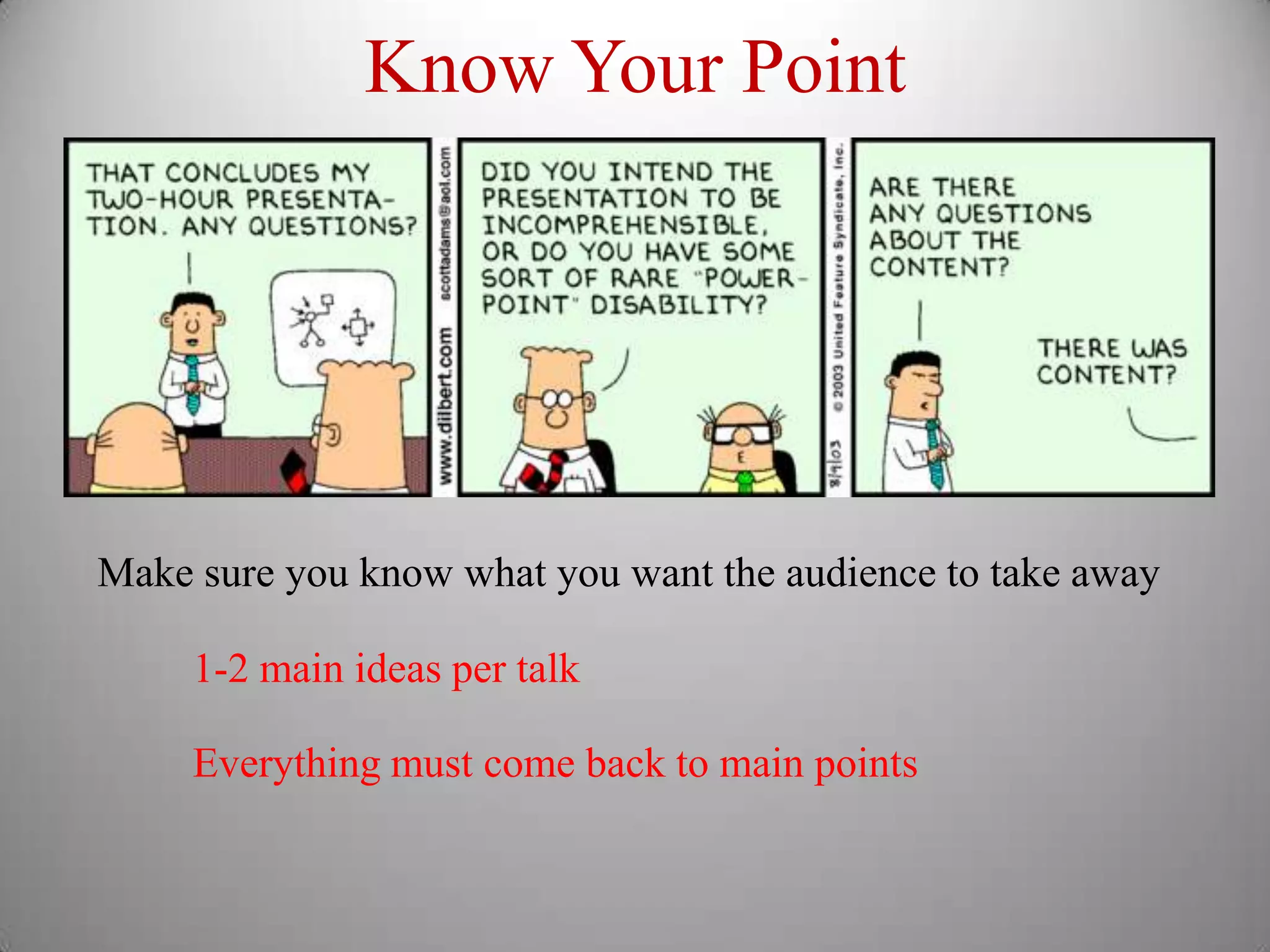 Know Your Point




Make sure you know what you want the audience to take away

     1-2 main ideas per talk

     Everything must come back to main points
 