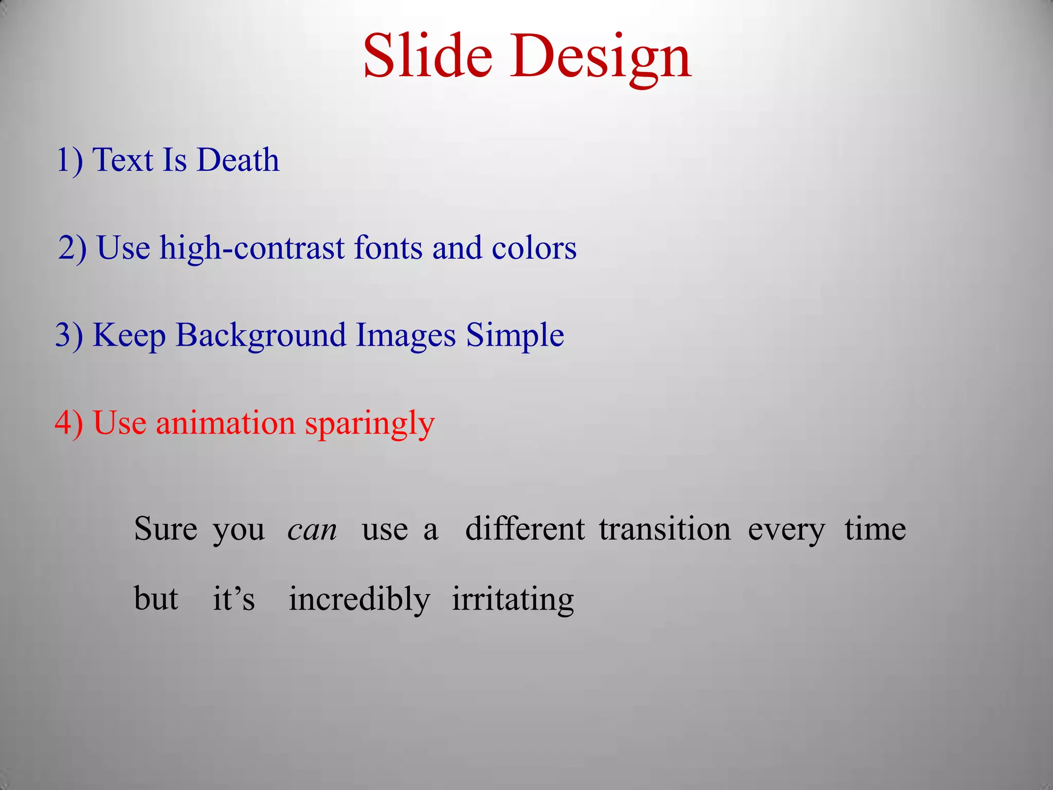 Slide Design
1) Text Is Death

2) Use high-contrast fonts and colors

3) Keep Background Images Simple

4) Use animation sparingly


     Sure you can use a different transition every time
     but it’s incredibly irritating
 