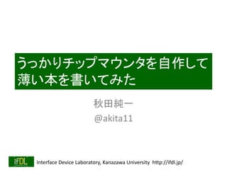 Interface Device Laboratory, Kanazawa University http://ifdl.jp/
うっかりチップマウンタを自作して
薄い本を書いてみた
秋田純一
@akita11
 