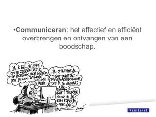 •Communiceren: het effectief en efficiënt
overbrengen en ontvangen van een
boodschap.

 