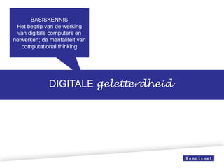 BASISKENNIS
Het begrip van de werking
van digitale computers en
netwerken; de mentaliteit van
computational thinking

DIGITALE geletterdheid

 