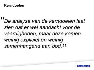 Kerndoelen

“

De analyse van de kerndoelen laat
zien dat er wel aandacht voor de
vaardigheden, maar deze komen
weinig expliciet en weinig
samenhangend aan bod.

”

 