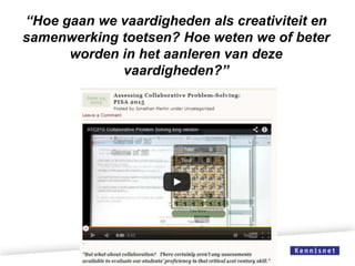 “Hoe gaan we vaardigheden als creativiteit en
samenwerking toetsen? Hoe weten we of beter
worden in het aanleren van deze
vaardigheden?”

 