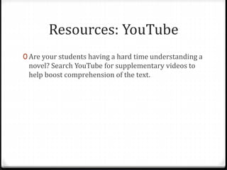 Resources: YouTube
0 Are your students having a hard time understanding a
novel? Search YouTube for supplementary videos to
help boost comprehension of the text.
 