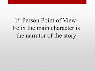 1st Person Point of View-
Felix the main character is
the narrator of the story
 