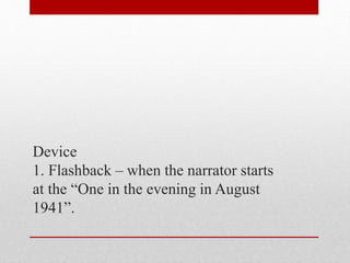Device
1. Flashback – when the narrator starts
at the “One in the evening in August
1941”.
 