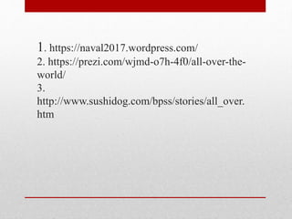 1. https://naval2017.wordpress.com/
2. https://prezi.com/wjmd-o7h-4f0/all-over-the-
world/
3.
http://www.sushidog.com/bpss/stories/all_over.
htm
 