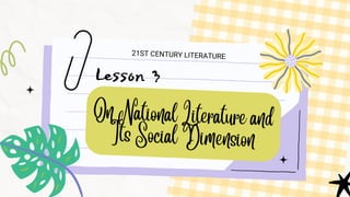 Lesson 3
21ST CENTURY LITERATURE
On National Literature and
Its Social Dimension
 