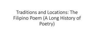 Traditions and Locations: The
Filipino Poem (A Long History of
Poetry)
 