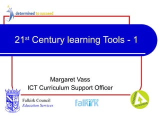 21 st  Century learning Tools - 1 Margaret Vass ICT Curriculum Support Officer Falkirk Council   Education Services 