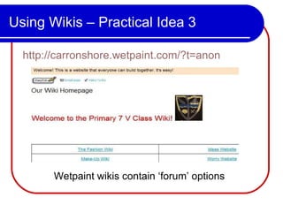 Using Wikis – Practical Idea 3 http://carronshore.wetpaint.com/?t=anon Wetpaint wikis contain ‘forum’ options 