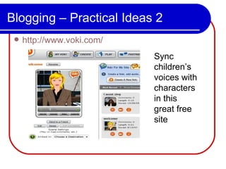 Blogging – Practical Ideas 2 http://www.voki.com/ Sync children’s voices with characters in this great free site 