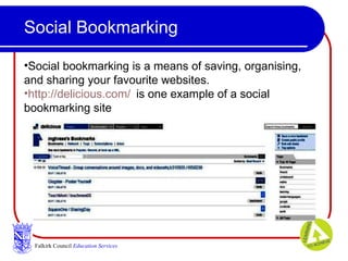 Social Bookmarking Falkirk Council   Education Services Social bookmarking is a means of saving, organising, and sharing your favourite websites. http://delicious.com/   is one example of a social bookmarking site 