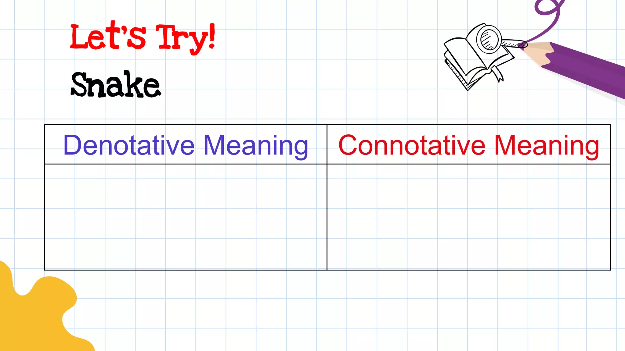 Let’s Try!
Denotative Meaning Connotative Meaning
Snake
 