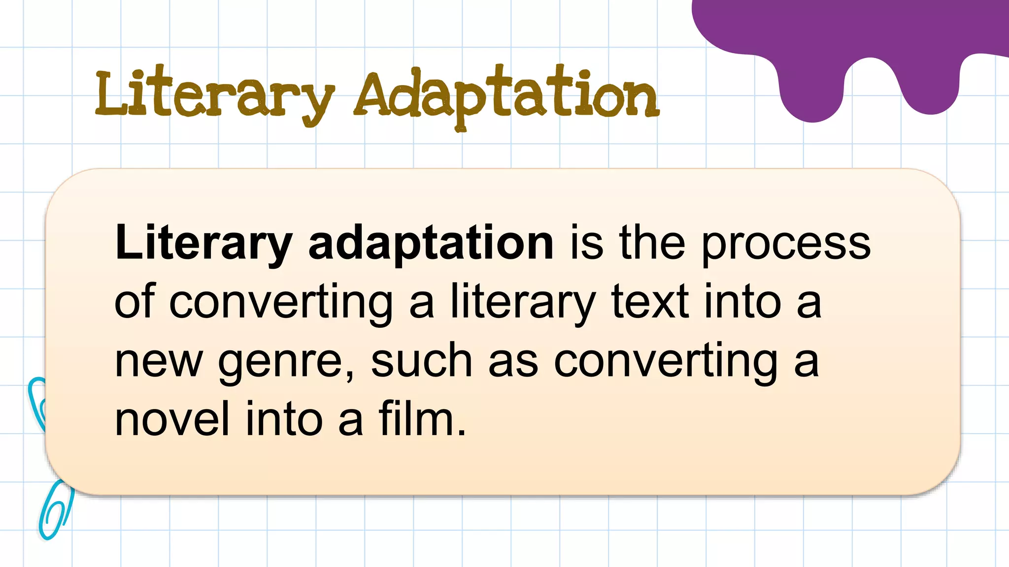 Literary Adaptation
Literary adaptation is the process
of converting a literary text into a
new genre, such as converting a
novel into a film.
 