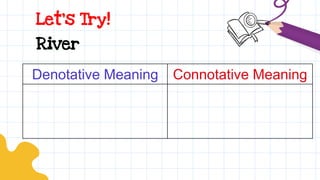 Let’s Try!
Denotative Meaning Connotative Meaning
River
 