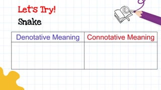Let’s Try!
Denotative Meaning Connotative Meaning
Snake
 
