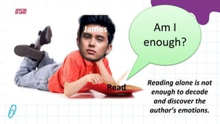 Am I
enough?
James
Read
Reading alone is not
enough to decode
and discover the
author’s emotions.
 