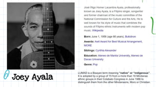 Joey Ayala
LUMAD is a Bisayan term meaning “native” or “indigenous”.
It is adopted by a group of 15 from a more than 18 Mindanao
ethnic groups in their Cotabato Congress in June 1986 to
distinguish them from the other Mindanaons, Moro or Christian.
 