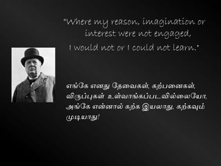 “Where my reason, imagination or
interest were not engaged,
I would not or I could not learn."
எங்வெ எனது வதளேெள், ெற்பளனெள்,
விருப்புெள் உள்ோங்ெப்படவில்ளலவயா,
அங்வெ என்னால் ெற்ெ இயலாது, ெற்ெவும்
முடியாது!
 
