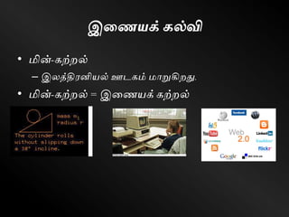 இணையக் கல்வி
• மின்-ெற்றல்
– இலத்திரனியல் ஊடெம் மாறுகிறது.
• மின்-ெற்றல் = இளணயக் ெற்றல்
 