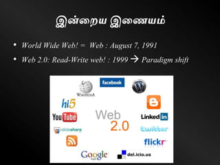 இன்ணறய இணையம்
• World Wide Web! = Web : August 7, 1991
• Web 2.0: Read-Write web! : 1999  Paradigm shift
 
