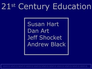 21 st  Century Education Susan Hart Dan Art Jeff Shocket Andrew Black · MMVII · MMVII · MMVII · MMVII · MMVII · MMVII · MMVII · MMVII · MMVII · MMVII · MMVII · 