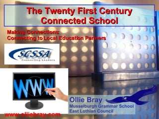 The Twenty First Century Connected School Making Connections: Connecting to Local Education Partners www.olliebray.com Ollie Bray Musselburgh Grammar School East Lothian Council 