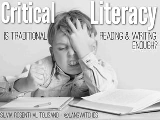 Critical                            Literacy
 Is Traditional                            Reading & Writing
                                                     Enough?




Silvia Rosenthal Tolisano - @langwitches
 
