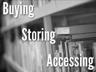Buying
   Storing
         Accessing
 