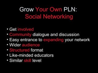 Grow  Your Own  PLN:  Social Networking <ul><li>Get  involved </li></ul><ul><li>Community  dialogue and discussion </li></...