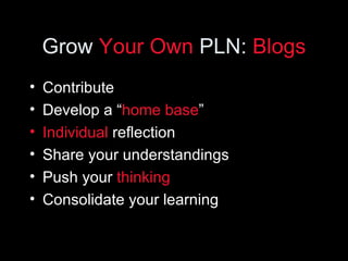 Grow  Your Own  PLN:  Blogs <ul><li>Contribute </li></ul><ul><li>Develop a “ home base ” </li></ul><ul><li>Individual  ref...