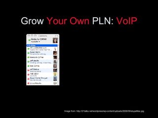 Grow  Your Own  PLN:  VoIP Image from: http://21talks.net/wordpress/wp-content/uploads/2006/09/skypeMac.jpg 