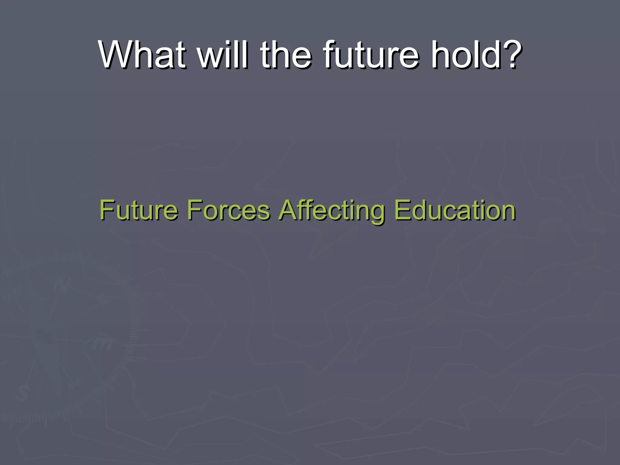 What will the future hold? Future Forces Affecting Education 