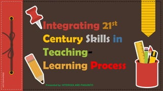 Integrating 21st
Century Skills in
Teaching-
Learning Process
Presented by: HITEROZA AND PAGUINTO
 