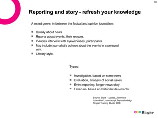 Reporting and story - refresh your knowledge <ul><li>A mixed genre, in between the factual and opinion journalism : </li><...