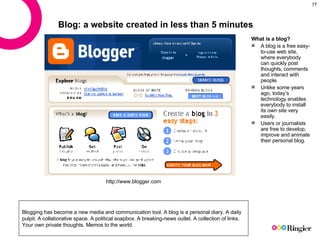 Blog : a website  created in less than 5 minutes <ul><li>What is a blog? </li></ul><ul><li>A blog is a free easy-to-use we...