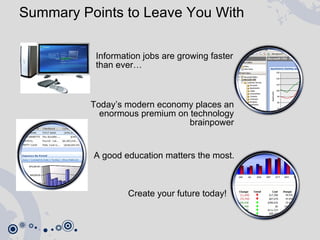 Summary Points to Leave You With Information jobs are growing faster than ever… Today’s modern economy places an enormous premium on technology brainpower A good education matters the most.  Create your future today! 