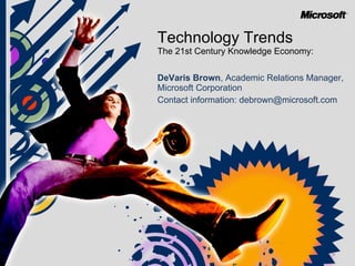 Technology Trends  The 21st Century Knowledge Economy: DeVaris Brown ,   Academic Relations Manager, Microsoft Corporation  Contact information: debrown@microsoft.com 