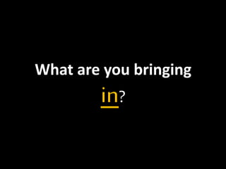 What are you bringing 
in? 
 