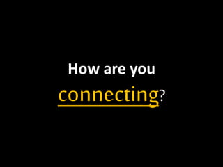 How are you 
connecting? 
 