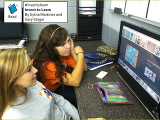 Read 
#invent2learn 
Invent to Learn 
By Sylvia Martinez and 
Gary Stager 
 