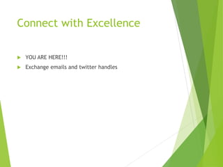 Connect with Excellence 
 YOU ARE HERE!!! 
 Exchange emails and twitter handles 
 