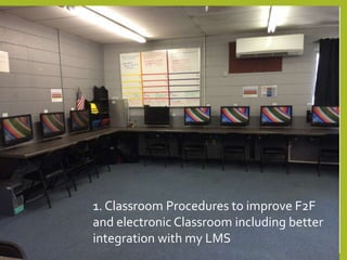 1. Classroom Procedures to improve F2F 
and electronic Classroom including better 
integration with my LMS 
 