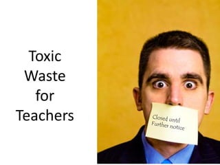 Toxic 
Waste 
for 
Teachers 
 