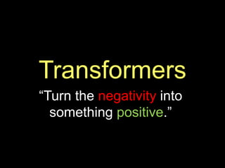 Transformers 
“Turn the negativity into 
something positive.” 
 