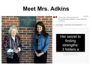 Meet Mrs. Adkins 
Her secret to 
finding 
strengths: 
3 folders a 
weekend. 
 