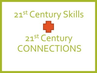 21st Century Skills 
21st Century 
CONNECTIONS 
 