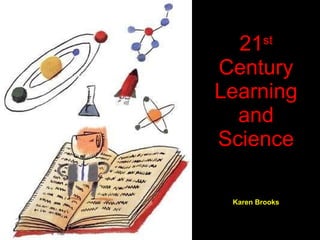 21 st  Century Learning and Science Karen Brooks 